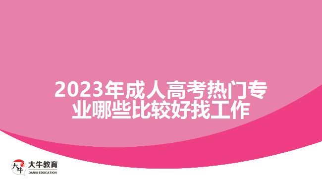 2023年成人高考熱門專業(yè)哪些比較好找工作