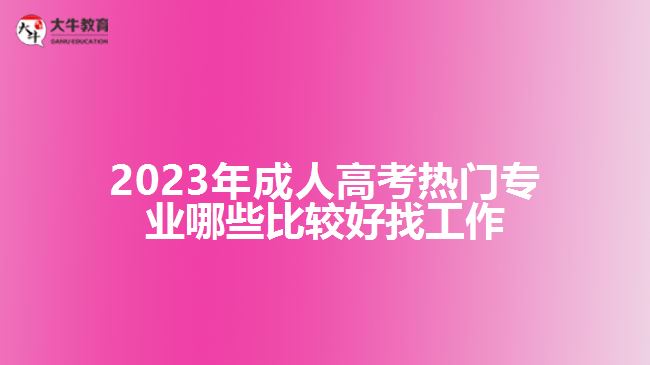 成人高考熱門專業(yè)哪些比較好找工作