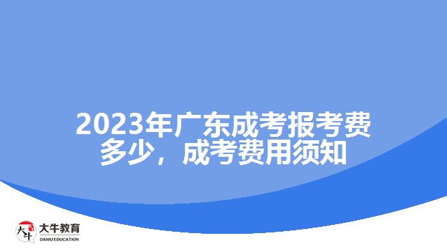 2023年廣東成考報考費多少，成考費用須知