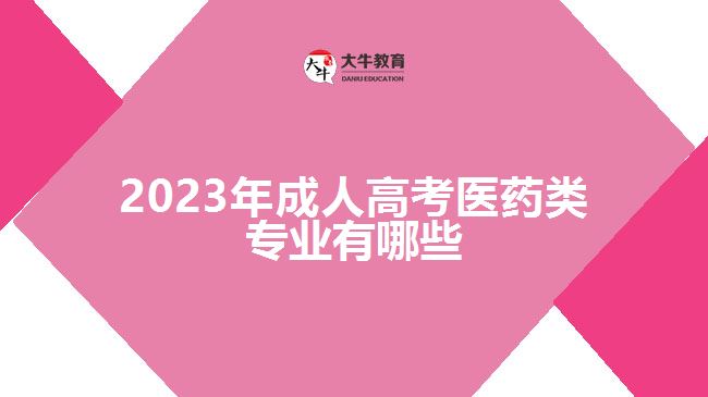 2023年成人高考醫(yī)藥類專業(yè)有哪些