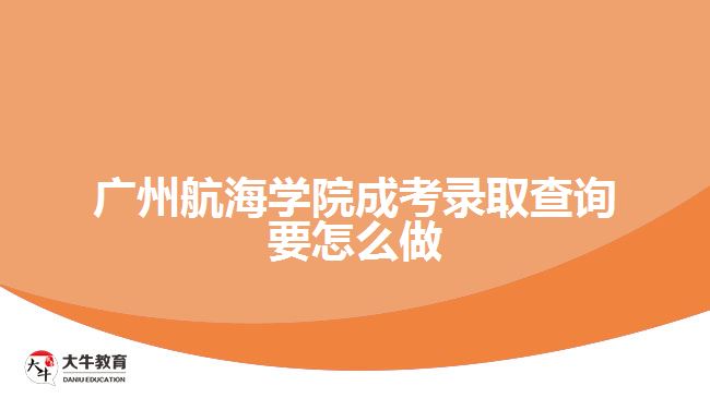 廣州航海學(xué)院成考錄取查詢要怎么做