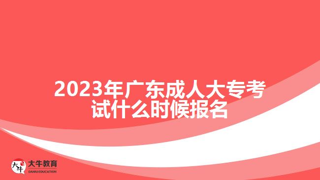 2023年廣東成人大?？荚囀裁磿r候報名