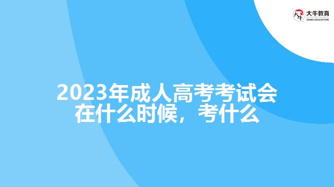 2023年成人高考考試會(huì)在什么時(shí)候，考什么