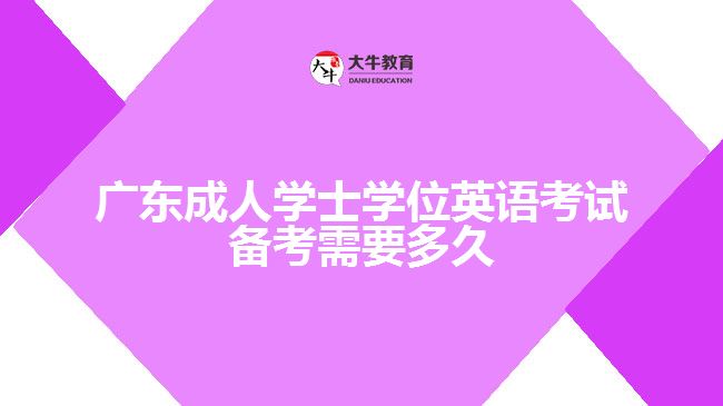 廣東成人學(xué)士學(xué)位英語(yǔ)考試備考需要多久