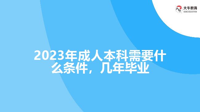 2023年成人本科需要什么條件，幾年畢業(yè)