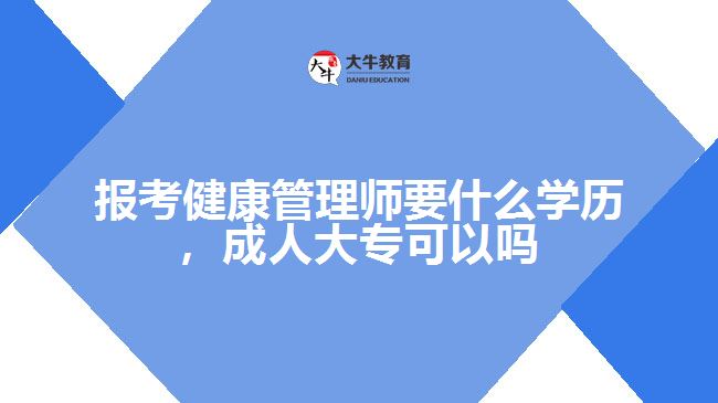 報考健康管理師要什么學(xué)歷，成人大專可以嗎