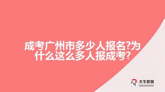 成考廣州市多少人報名?為什么這么多人報成考?