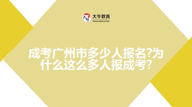 成考廣州市多少人報名?為什么這么多人報成考?