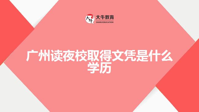 廣州讀夜校取得文憑是什么學歷