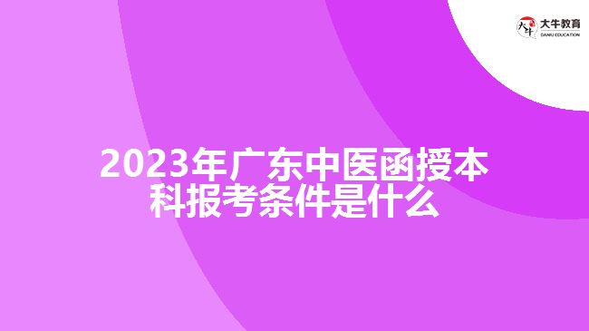 2023年廣東中醫(yī)函授本科報考條件