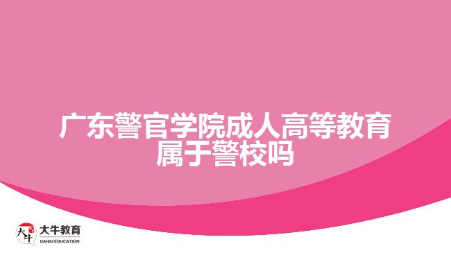 廣東警官學(xué)院成人高等教育屬于警校嗎