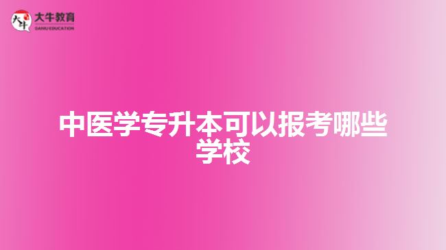 中醫(yī)學專升本可以報考哪些學校