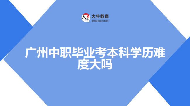 廣州中職畢業(yè)考本科學(xué)歷難度大嗎