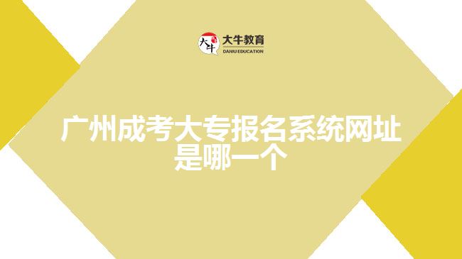 廣州成考大專報名系統(tǒng)網(wǎng)址是哪一個