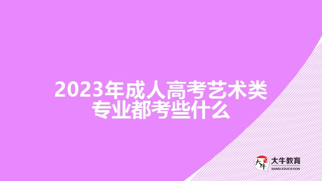 2023年成人高考藝術類專業(yè)都考些什么