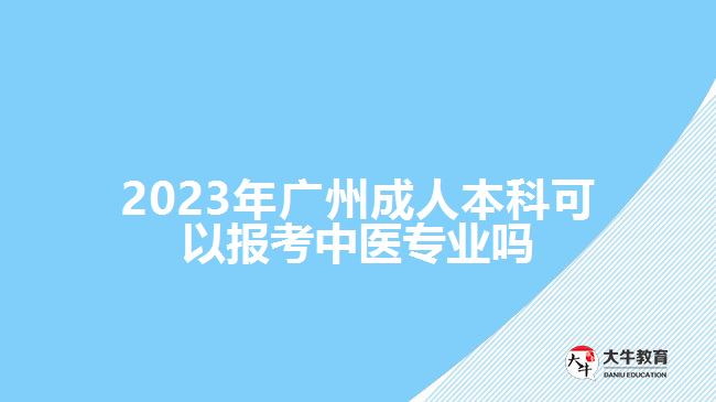 2023年廣州成人本科可以報(bào)考中醫(yī)專業(yè)嗎