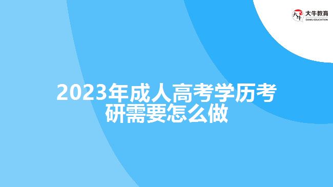 <b>2023年成人高考學(xué)歷考研需要怎么做</b>