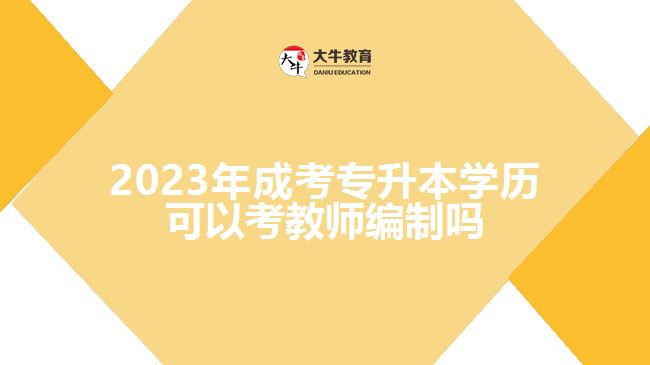 2023年成考專升本學歷可以考教師編制嗎