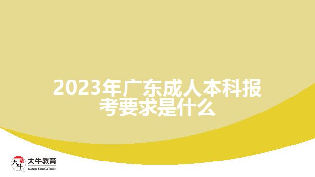 2023年廣東成人本科報考要求是什么