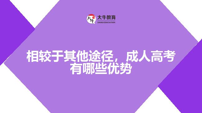 相較于其他途徑，成人高考有哪些優(yōu)勢