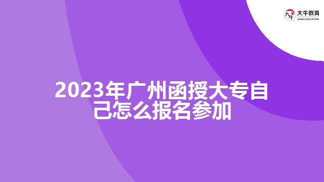 2023年廣州函授大專(zhuān)自己怎么報(bào)名參加