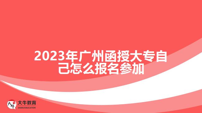 2023年廣州函授大專自己怎么報名參加