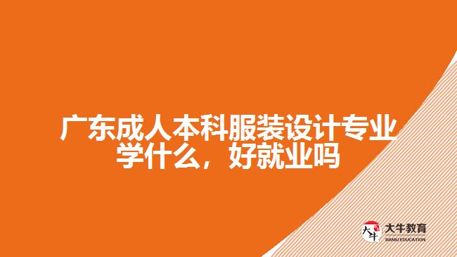 廣東成人本科服裝設(shè)計(jì)專業(yè)學(xué)什么，好就業(yè)嗎