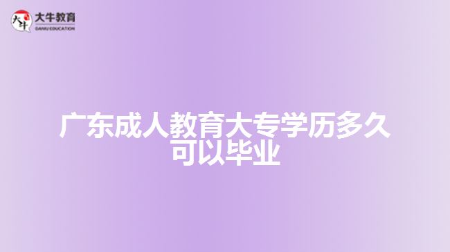 廣東成人教育大專學(xué)歷多久可以畢業(yè)