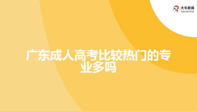 廣東成人高考比較熱門的專業(yè)多嗎