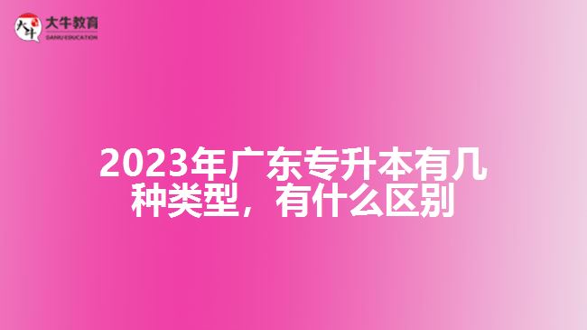 廣東專升本有幾種類型，有什么區(qū)別