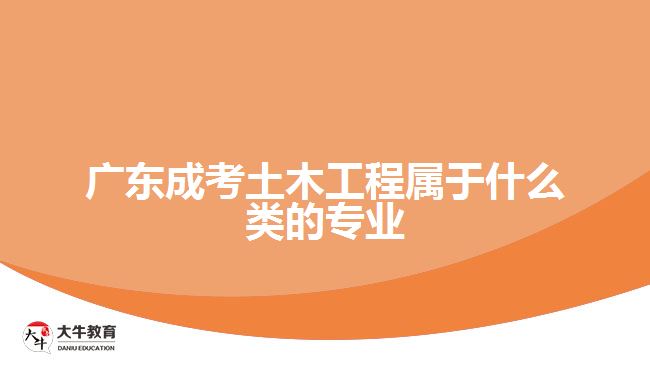 廣東成考土木工程屬于什么類(lèi)的專業(yè)