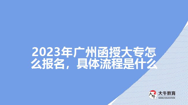 2023年廣州函授大專怎么報(bào)名，具體流程是什么