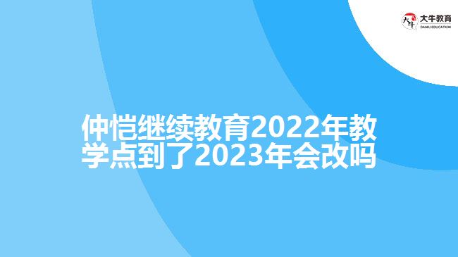 仲愷繼續(xù)教育2022年教學(xué)點(diǎn)到了2023年會改嗎