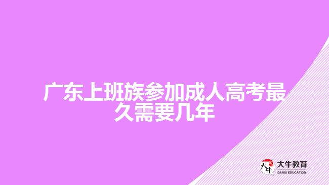 廣東上班族參加成人高考最久需要幾年