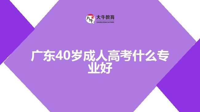 廣東40歲成人高考什么專業(yè)好