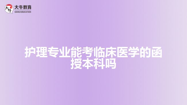 護(hù)理專業(yè)能考臨床醫(yī)學(xué)的函授本科嗎