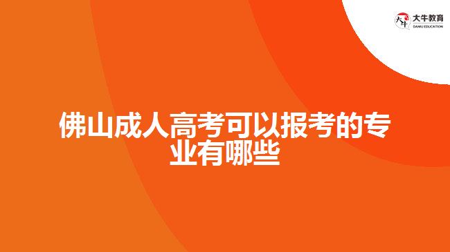 佛山成人高考可以報(bào)考的專業(yè)有哪些