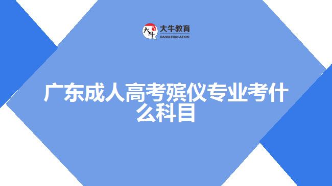 廣東成人高考殯儀專業(yè)考什么科目