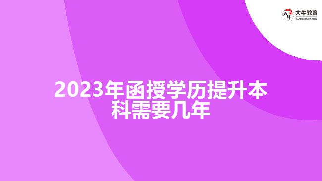 2023年函授學(xué)歷提升本科需要幾年