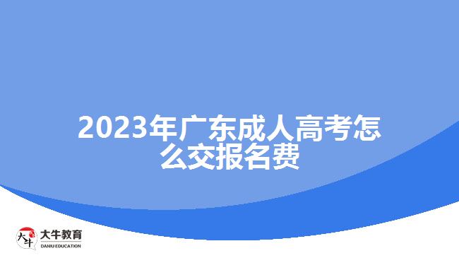 2023年廣東成人高考怎么交報名費