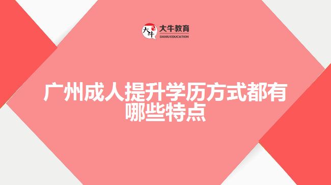 廣州成人提升學(xué)歷方式都有哪些特點