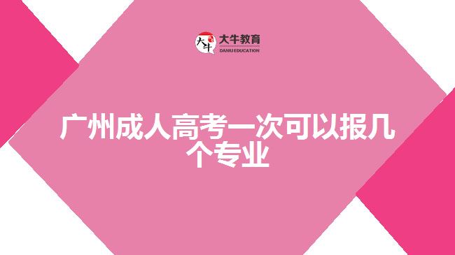 廣州成人高考一次可以報幾個專業(yè)