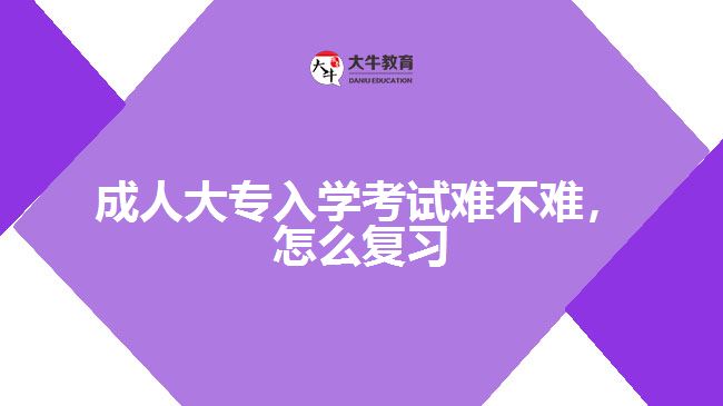 成人大專入學(xué)考試難不難怎么復(fù)習(xí)