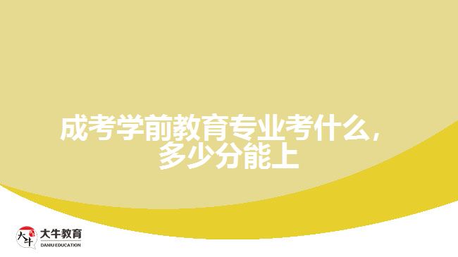 成考學前教育專業(yè)考什么，多少分能上