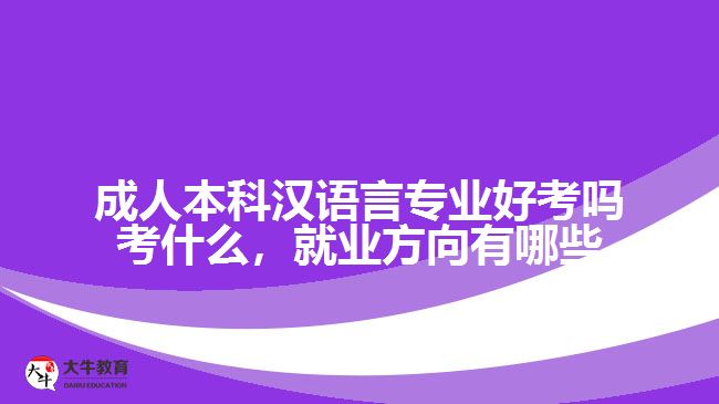 成人本科漢語(yǔ)言專業(yè)好考嗎考什么，就業(yè)方向有哪些