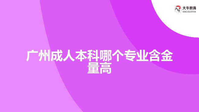 廣州成人本科哪個專業(yè)含金量高