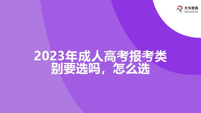 2023年成人高考報(bào)考類別要選嗎，怎么選