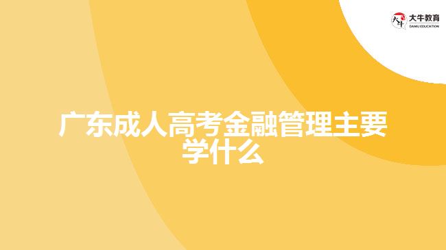 廣東成人高考金融管理主要學(xué)什么