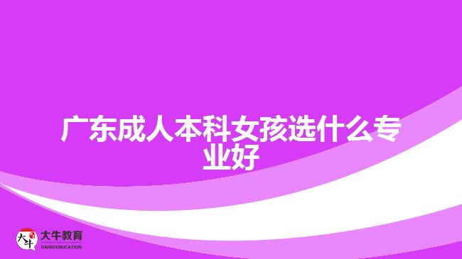 廣東成人本科女孩選什么專業(yè)好