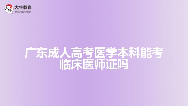 成人高考醫(yī)學(xué)本科能考臨床醫(yī)師證嗎